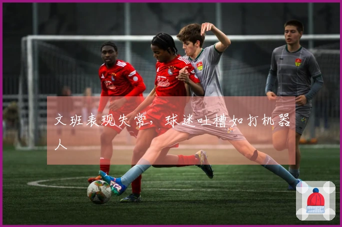 文班表现失常，球迷吐槽如打机器人