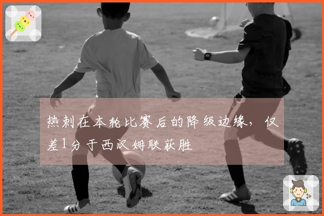 热刺在本轮比赛后的降级边缘，仅差1分于西汉姆联获胜
