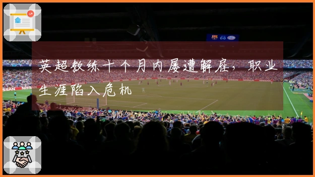 英超教练十个月内屡遭解雇，职业生涯陷入危机