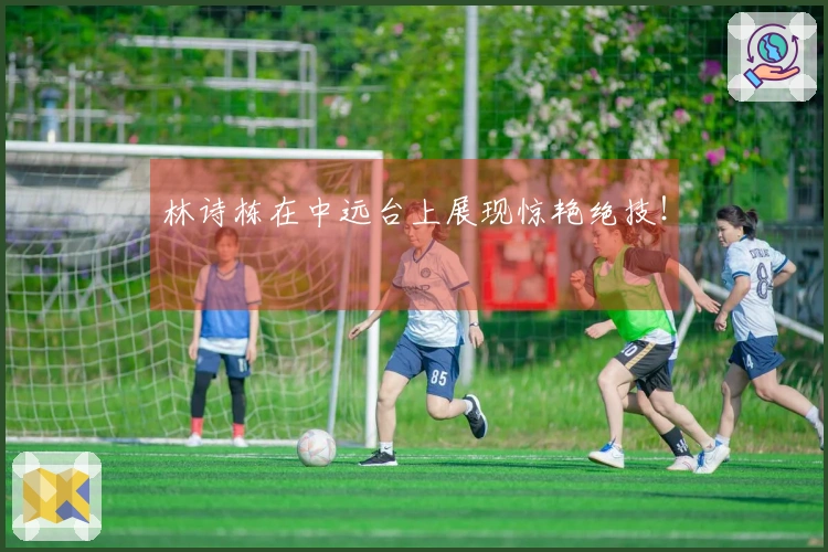 林诗栋在中远台上展现惊艳绝技！