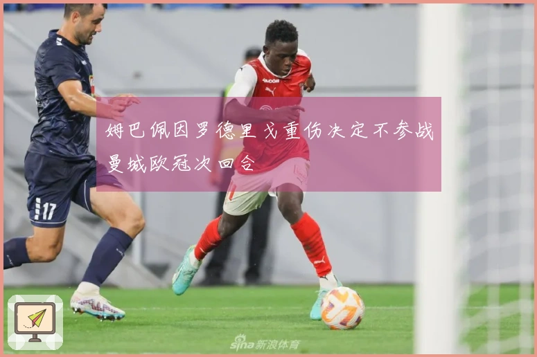姆巴佩因罗德里戈重伤决定不参战曼城欧冠次回合