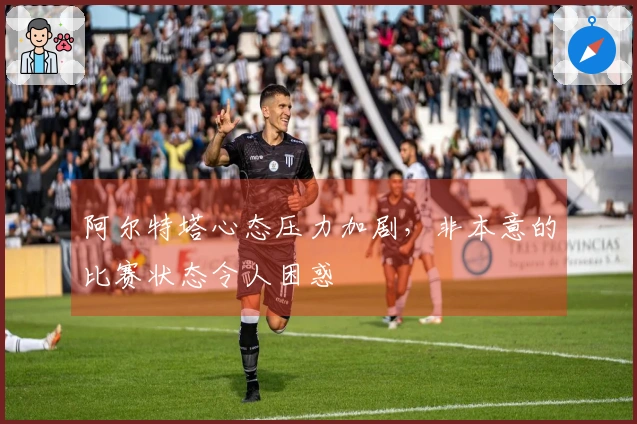 阿尔特塔心态压力加剧，非本意的比赛状态令人困惑