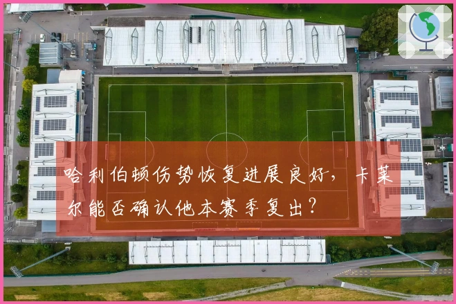 哈利伯顿伤势恢复进展良好，卡莱尔能否确认他本赛季复出？