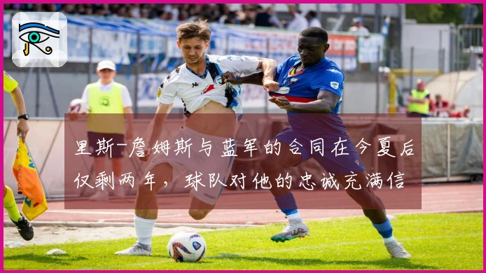 里斯-詹姆斯与蓝军的合同在今夏后仅剩两年，球队对他的忠诚充满信心