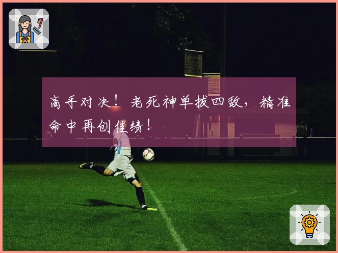 高手对决！老死神单拔四敌，精准命中再创佳绩！