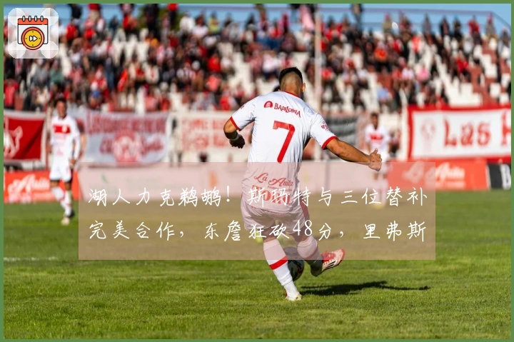 湖人力克鹈鹕！斯玛特与三位替补完美合作，东詹狂砍48分，里弗斯表现失常！