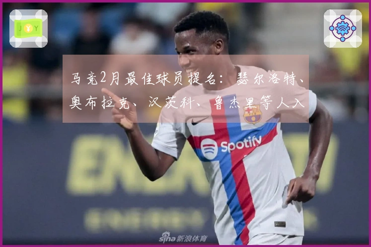 马竞2月最佳球员提名：瑟尔洛特、奥布拉克、汉茨科、鲁杰里等人入围