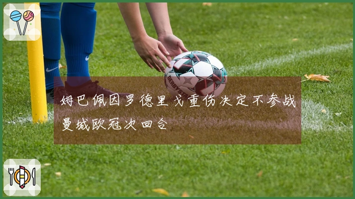 姆巴佩因罗德里戈重伤决定不参战曼城欧冠次回合
