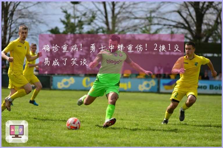 确诊重病！勇士中锋重伤！2换1交易成了笑谈