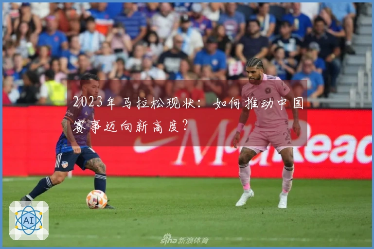 2023年马拉松现状：如何推动中国赛事迈向新高度？