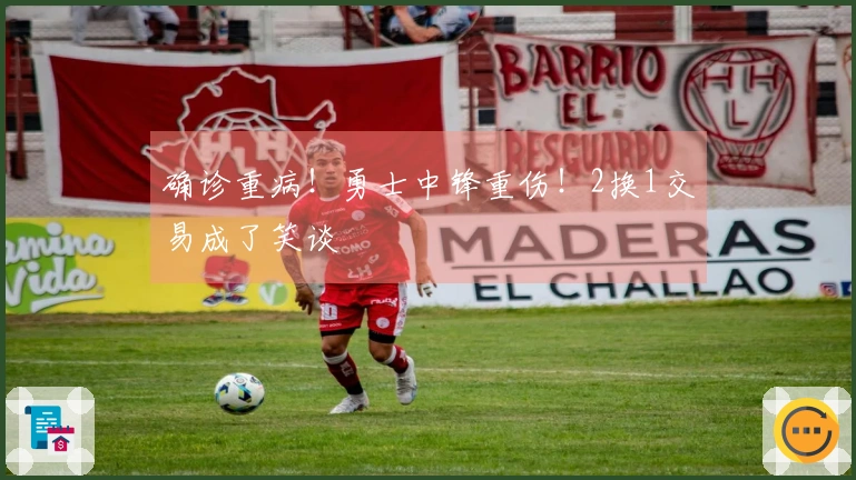 确诊重病！勇士中锋重伤！2换1交易成了笑谈