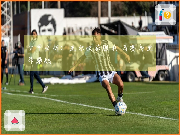法甲分析：里尔收获胜利 马赛与里昂鏖战
