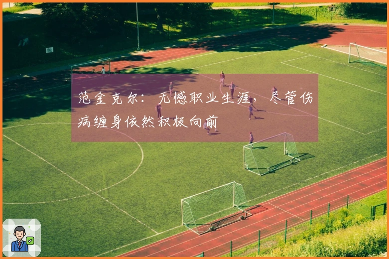 范金克尔：无憾职业生涯，尽管伤病缠身依然积极向前