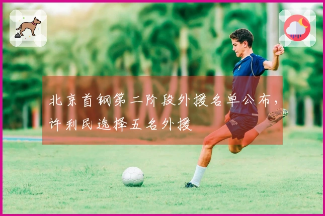 北京首钢第二阶段外援名单公布，许利民选择五名外援